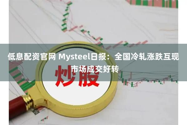 低息配资官网 Mysteel日报：全国冷轧涨跌互现 市场成交好转