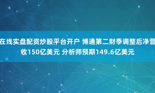 在线实盘配资炒股平台开户 博通第二财季调整后净营收150亿美元 分析师预期149.6亿美元