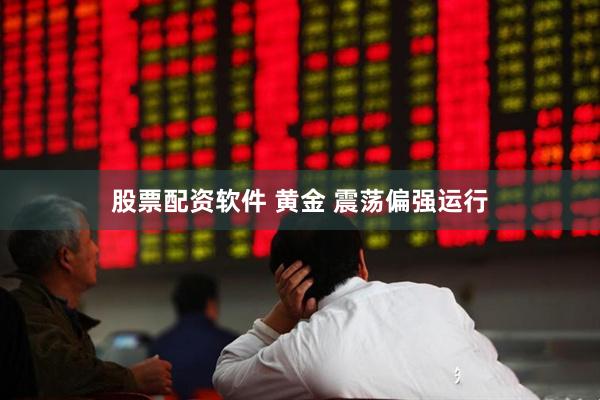 股票配资软件 黄金 震荡偏强运行