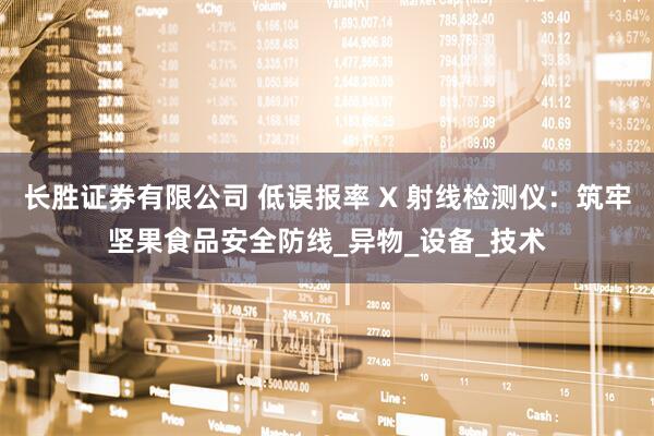 长胜证券有限公司 低误报率 X 射线检测仪：筑牢坚果食品安全防线_异物_设备_技术