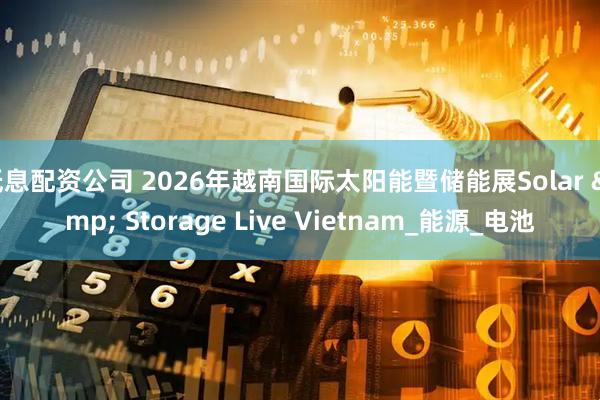 低息配资公司 2026年越南国际太阳能暨储能展Solar & Storage Live Vietnam_能源_电池